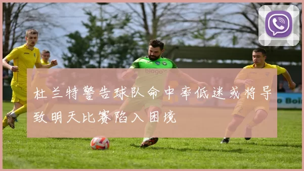 杜兰特警告球队命中率低迷或将导致明天比赛陷入困境