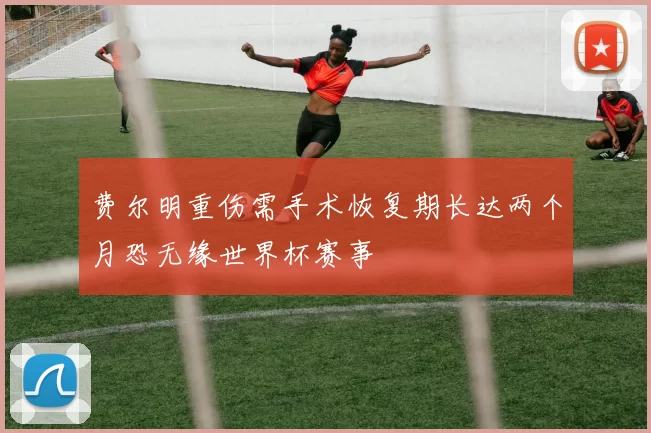 费尔明重伤需手术恢复期长达两个月恐无缘世界杯赛事