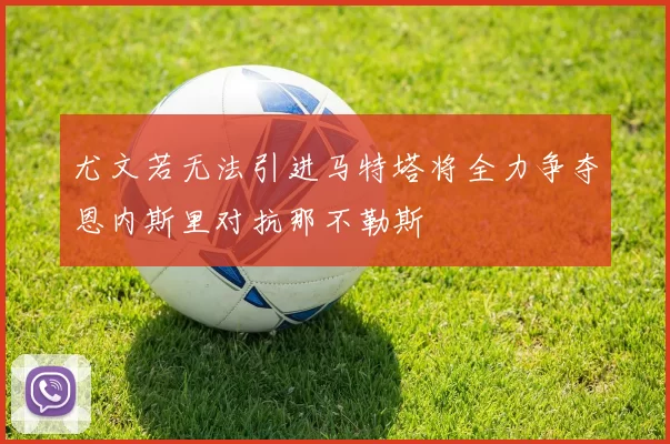 尤文若无法引进马特塔将全力争夺恩内斯里对抗那不勒斯