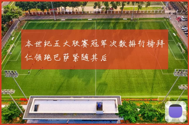 本世纪五大联赛冠军次数排行榜拜仁领跑巴萨紧随其后