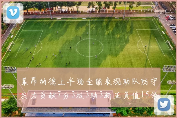 莱昂纳德上半场全能表现助队防守发力贡献7分3板3助3断正负值15领衔全队