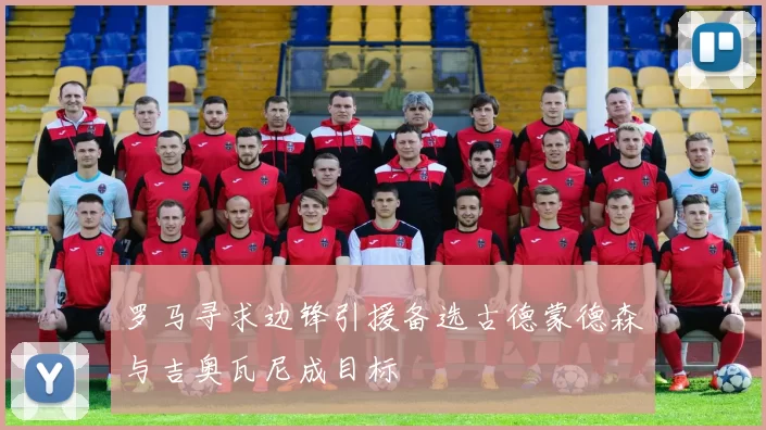 罗马寻求边锋引援备选古德蒙德森与吉奥瓦尼成目标